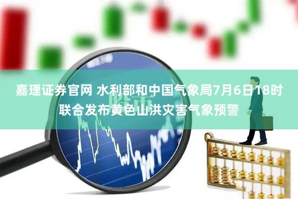 嘉理证券官网 水利部和中国气象局7月6日18时联合发布黄色山洪灾害气象预警
