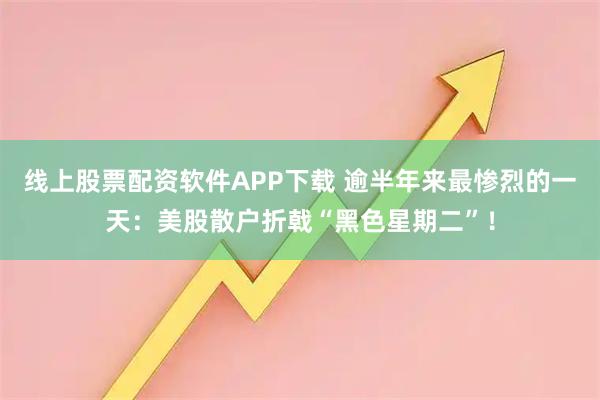 线上股票配资软件APP下载 逾半年来最惨烈的一天：美股散户折戟“黑色星期二”！
