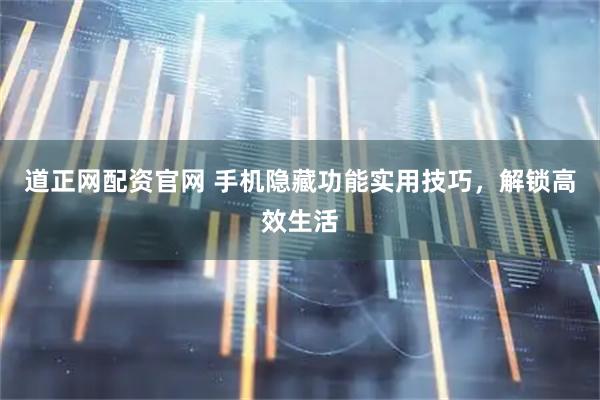 道正网配资官网 手机隐藏功能实用技巧，解锁高效生活