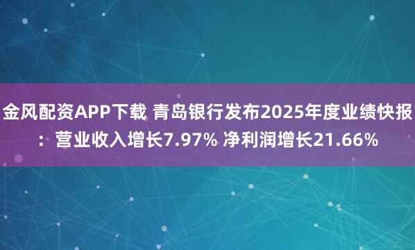 金风配资APP下载 青岛银行发布2025年度业绩快报：营业收入增长7.97% 净利润增长21.66%
