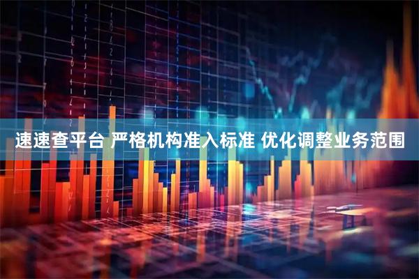 速速查平台 严格机构准入标准 优化调整业务范围