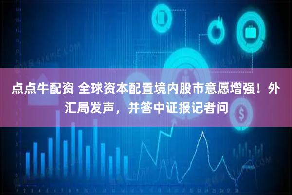 点点牛配资 全球资本配置境内股市意愿增强！外汇局发声，并答中证报记者问