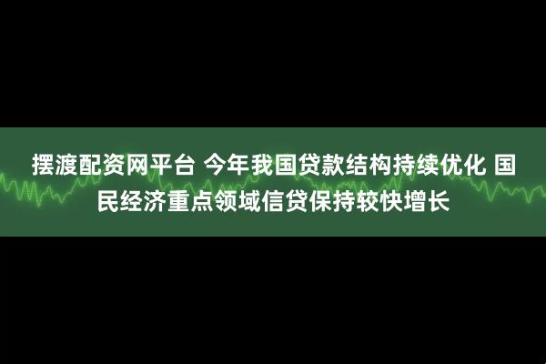 摆渡配资网平台 今年我国贷款结构持续优化 国民经济重点领域信贷保持较快增长