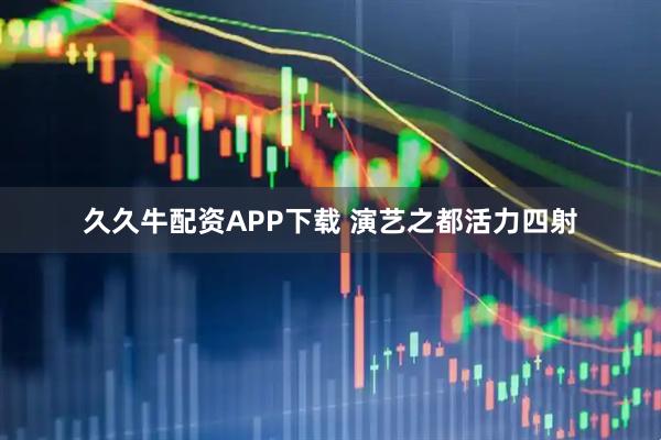 久久牛配资APP下载 演艺之都活力四射