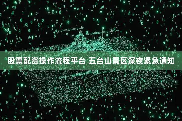 股票配资操作流程平台 五台山景区深夜紧急通知