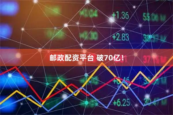 邮政配资平台 破70亿！