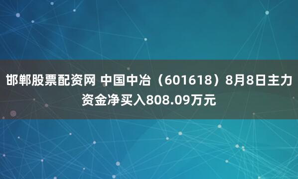 邯郸股票配资网 中国中冶（601618）8月8日主力资金净买入808.09万元