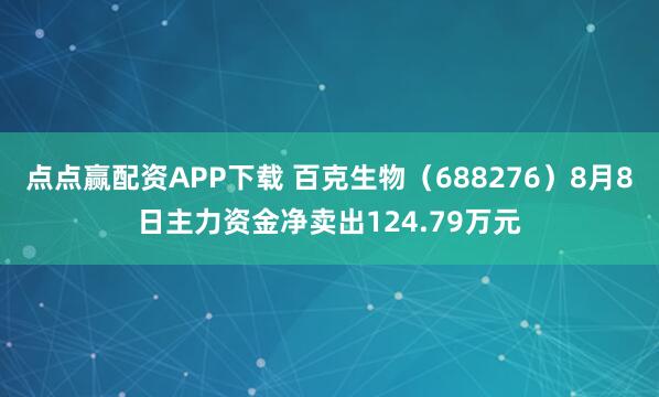 点点赢配资APP下载 百克生物（688276）8月8日主力资金净卖出124.79万元