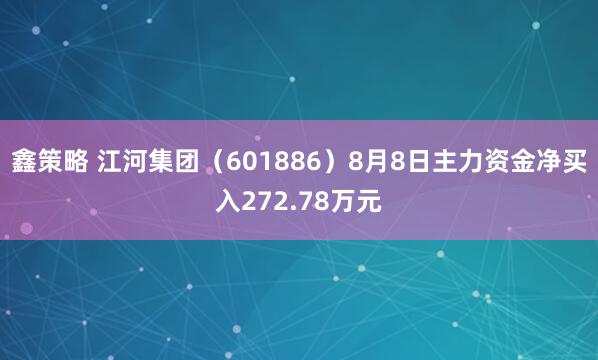 鑫策略 江河集团（601886）8月8日主力资金净买入272.78万元