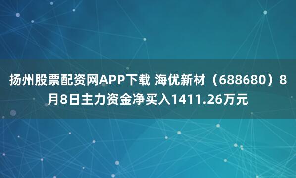 扬州股票配资网APP下载 海优新材（688680）8月8日主力资金净买入1411.26万元