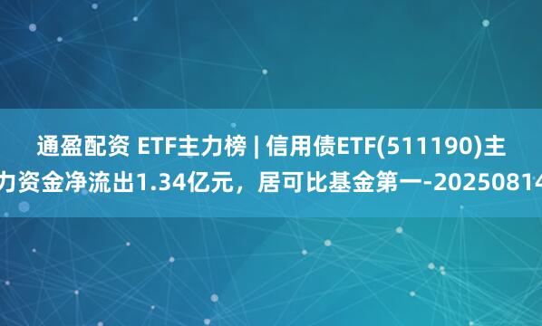 通盈配资 ETF主力榜 | 信用债ETF(511190)主力资金净流出1.34亿元，居可比基金第一-20250814