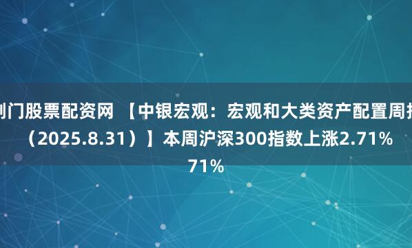 荆门股票配资网 【中银宏观：宏观和大类资产配置周报（2025.8.31）】本周沪深300指数上涨2.71%
